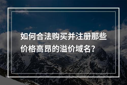 如何合法购买并注册那些价格高昂的溢价域名?