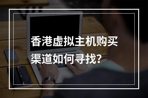 香港虚拟主机购买渠道如何寻找?
