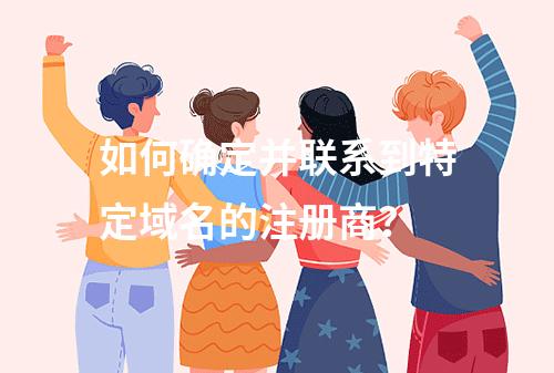如何确定并联系到特定域名的注册商?