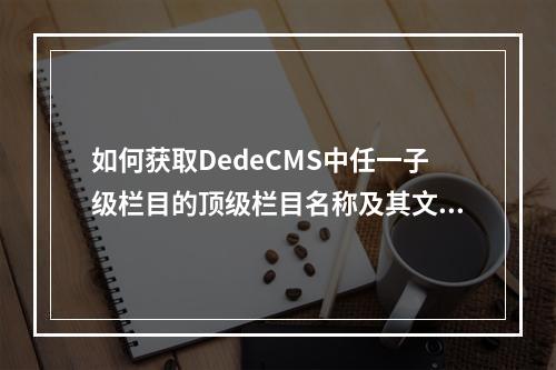 如何获取DedeCMS中任一子级栏目的顶级栏目名称及其文章页类型?