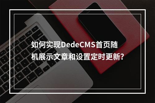 如何实现DedeCMS首页随机展示文章和设置定时更新?