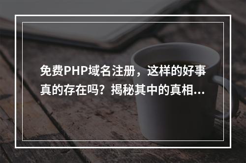 免费PHP域名注册,这样的好事真的存在吗?揭秘其中的真相!
