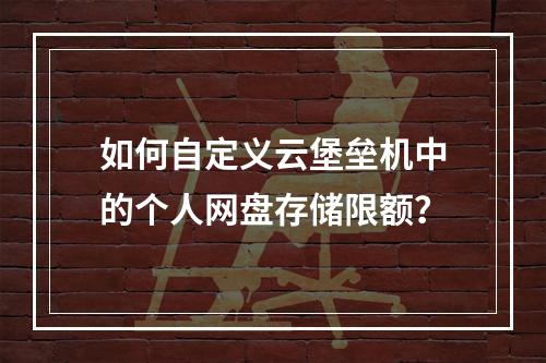 如何自定义云堡垒机中的个人网盘存储限额?