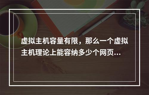 虚拟主机容量有限,那么一个虚拟主机理论上能容纳多少个网页?