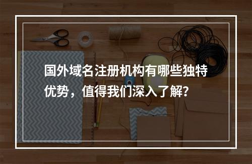 国外域名注册机构有哪些独特优势,值得我们深入了解?