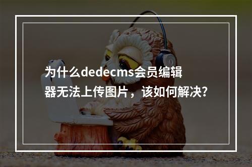 为什么dedecms会员编辑器无法上传图片,该如何解决?