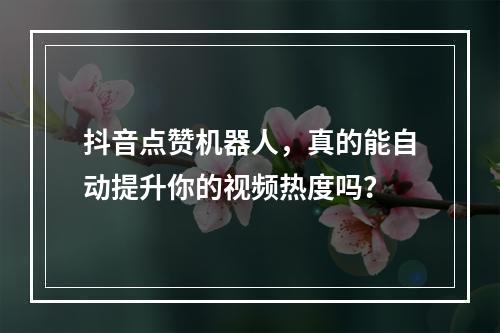 抖音点赞机器人,真的能自动提升你的视频热度吗?