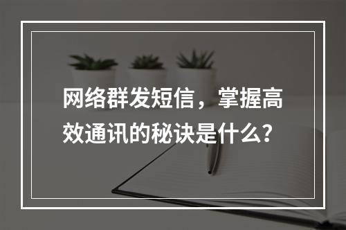 网络群发短信,掌握高效通讯的秘诀是什么?