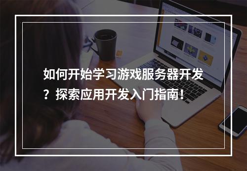 如何开始学习游戏服务器开发?探索应用开发入门指南!