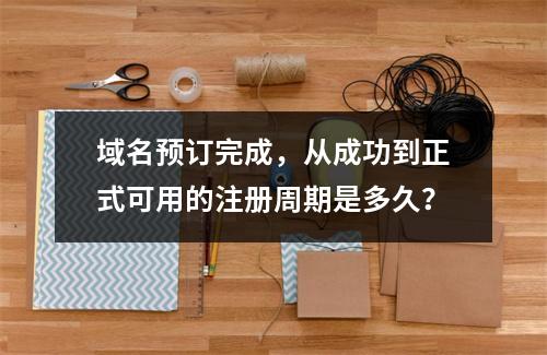 域名预订完成,从成功到正式可用的注册周期是多久?