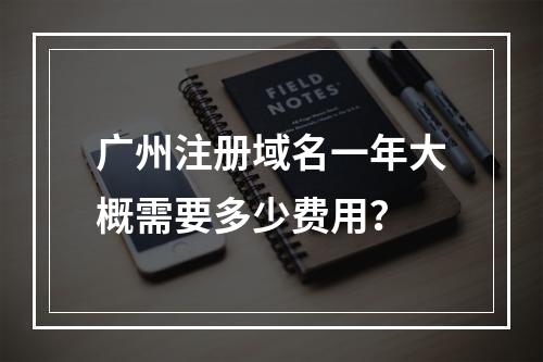 广州注册域名一年大概需要多少费用?