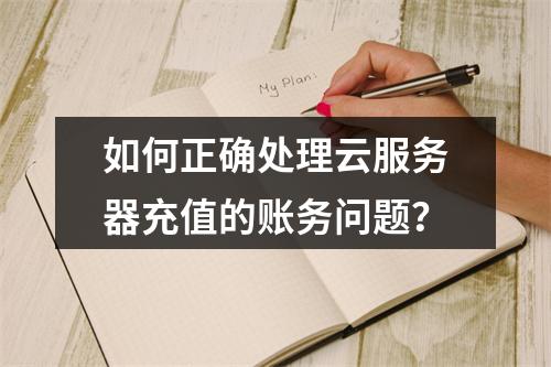 如何正确处理云服务器充值的账务问题?