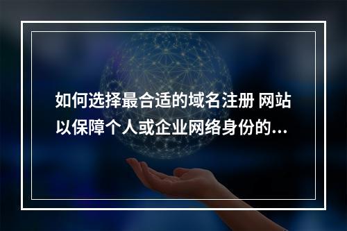 如何选择最合适的域名注册 网站以保障个人或企业网络身份的权威性?