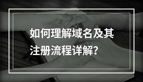 如何理解域名及其注册流程详解?
