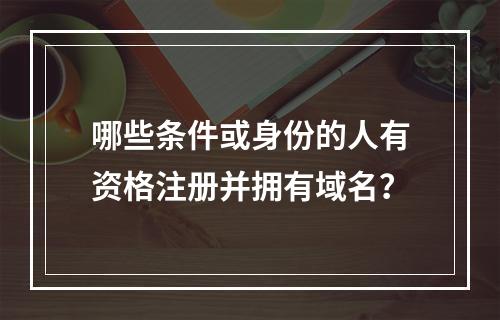 哪些条件或身份的人有资格注册并拥有域名?