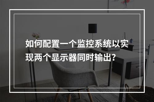 如何配置一个监控系统以实现两个显示器同时输出?
