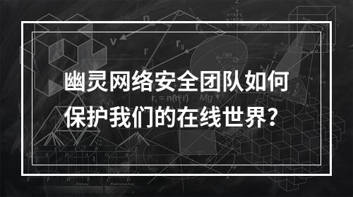 幽灵网络安全团队如何保护我们的在线世界?