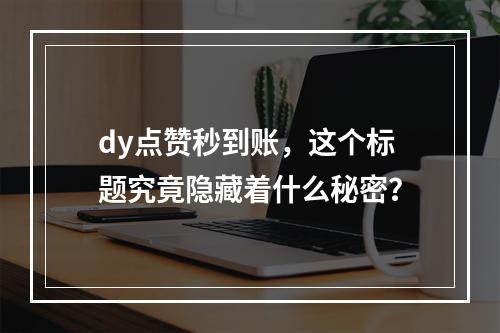 dy点赞秒到账,这个标题究竟隐藏着什么秘密?