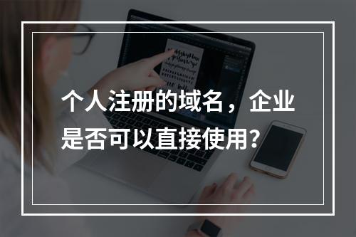个人注册的域名,企业是否可以直接使用?
