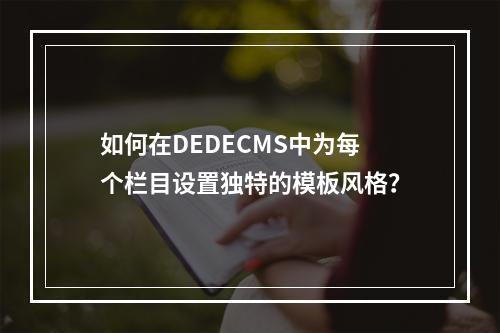 如何在DEDECMS中为每个栏目设置独特的模板风格?