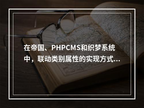 在帝国、PHPCMS和织梦系统中,联动类别属性的实现方式有何不同?
