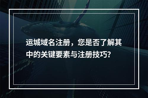 运城域名注册,您是否了解其中的关键要素与注册技巧?