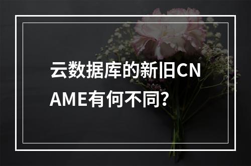 云数据库的新旧CNAME有何不同?