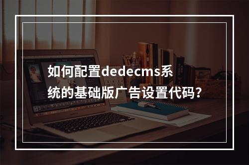 如何配置dedecms系统的基础版广告设置代码?