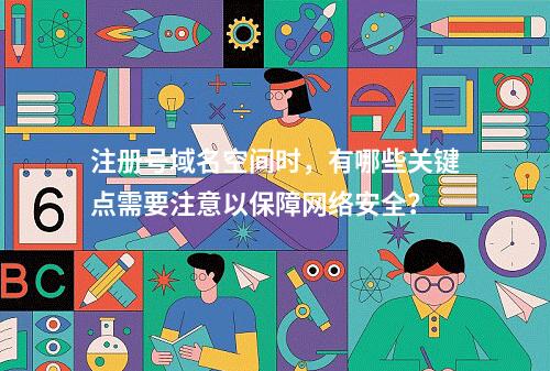 注册号域名空间时,有哪些关键点需要注意以保障网络安全?