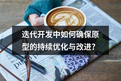 迭代开发中如何确保原型的持续优化与改进?
