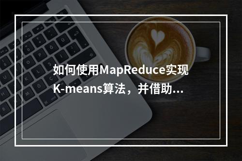 如何使用MapReduce实现K-means算法,并借助AI Gallery的订阅算法进行花卉识别?