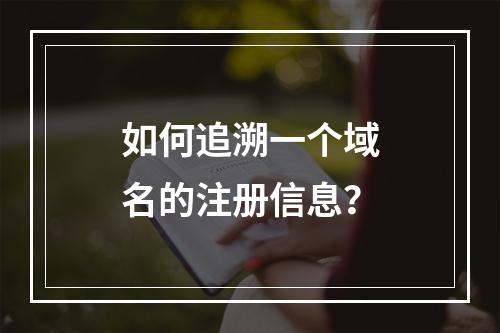 如何追溯一个域名的注册信息?