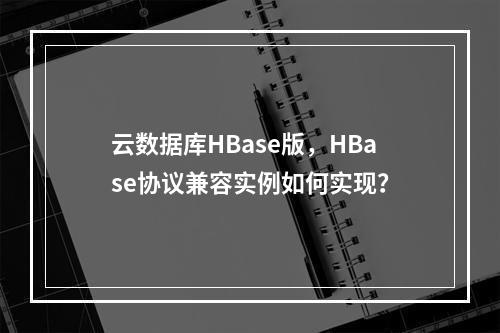 云数据库HBase版,HBase协议兼容实例如何实现?