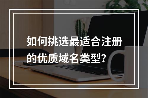如何挑选最适合注册的优质域名类型?