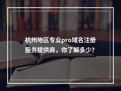 杭州地区专业pro域名注册服务提供商,你了解多少?