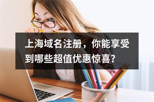 上海域名注册,你能享受到哪些超值优惠惊喜?