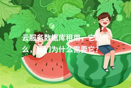 云服务数据库租用,它是什么,我们为什么需要它?