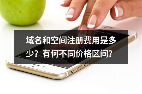 域名和空间注册费用是多少?有何不同价格区间?