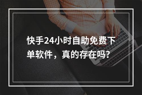 快手24小时自助免费下单软件,真的存在吗?