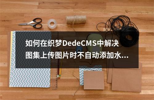 如何在织梦DedeCMS中解决图集上传图片时不自动添加水印的问题?