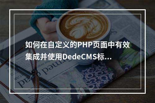 如何在自定义的PHP页面中有效集成并使用DedeCMS标签?