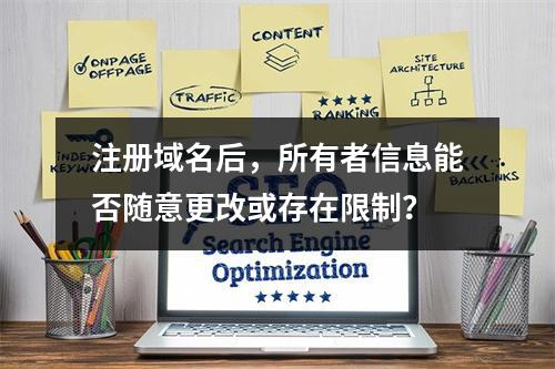 注册域名后,所有者信息能否随意更改或存在限制?