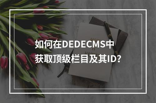 如何在DEDECMS中获取顶级栏目及其ID?