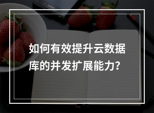 如何有效提升云数据库的并发扩展能力?