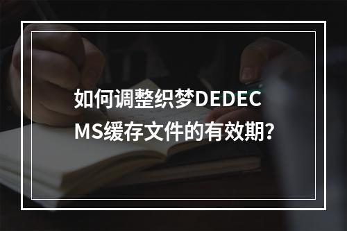 如何调整织梦DEDECMS缓存文件的有效期?