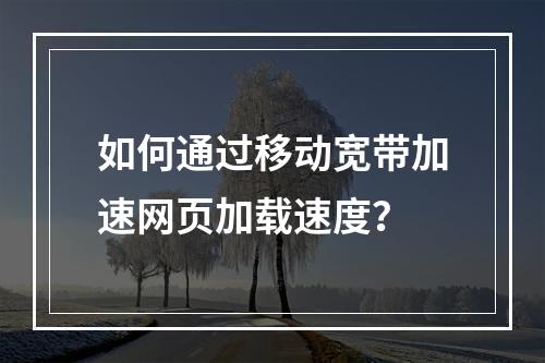 如何通过移动宽带加速网页加载速度?