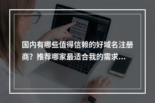 国内有哪些值得信赖的好域名注册商?推荐哪家最适合我的需求?