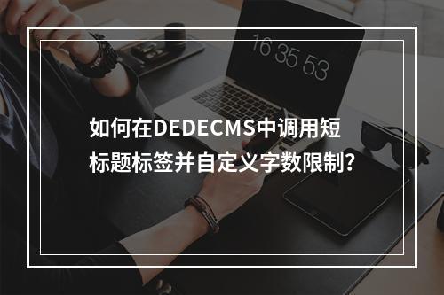 如何在DEDECMS中调用短标题标签并自定义字数限制?