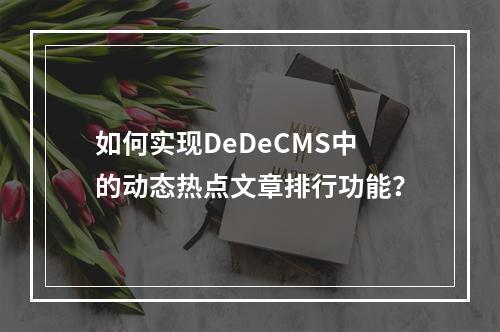 如何实现DeDeCMS中的动态热点文章排行功能?