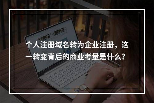个人注册域名转为企业注册,这一转变背后的商业考量是什么?
